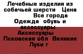 Лечебные изделия из собачьей шерсти › Цена ­ 1 000 - Все города Одежда, обувь и аксессуары » Аксессуары   . Псковская обл.,Великие Луки г.